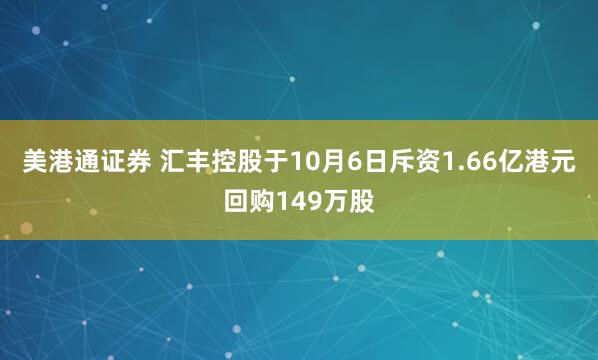 美港通证券 汇丰控股于10月6日斥资1.66亿港元回购149万股