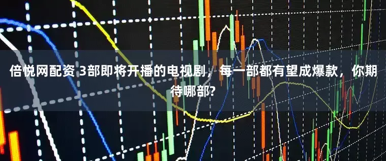 倍悦网配资 3部即将开播的电视剧，每一部都有望成爆款，你期待哪部?